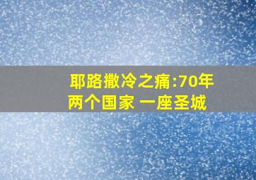 耶路撒冷之痛:70年 两个国家 一座圣城